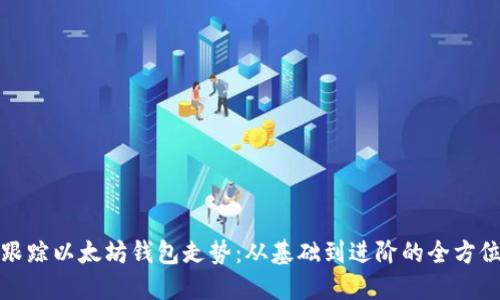 轻松跟踪以太坊钱包走势:从基础到进阶的全方位攻略