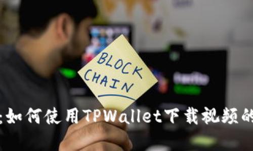 轻松掌握：如何使用TPWallet下载视频的全面指南