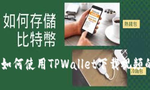 轻松掌握：如何使用TPWallet下载视频的全面指南