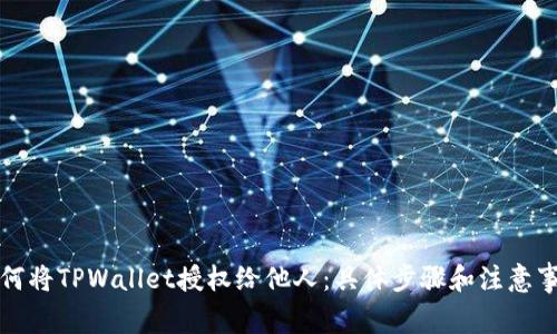 如何将TPWallet授权给他人：具体步骤和注意事项