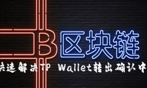 如何快速解决TP Wallet转出确认中问题?