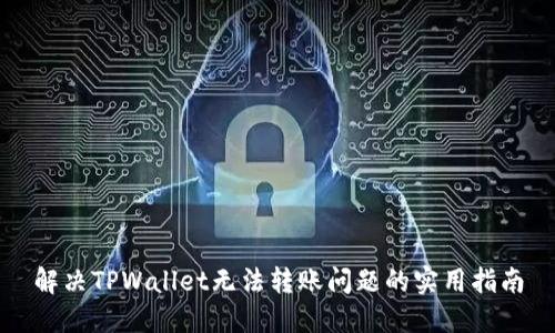解决TPWallet无法转账问题的实用指南