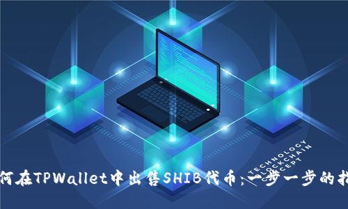 如何在TPWallet中出售SHIB代币:一步一步的指南