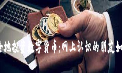 如何安全地投资数字货币:网上认识的朋友如何推荐?