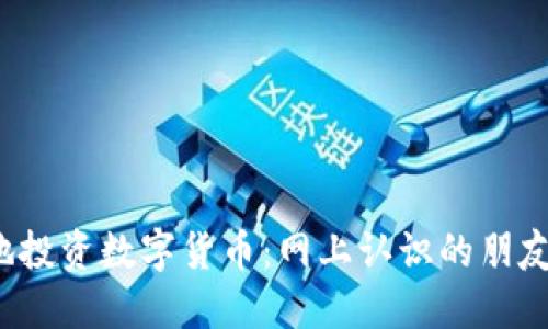 如何安全地投资数字货币:网上认识的朋友如何推荐?