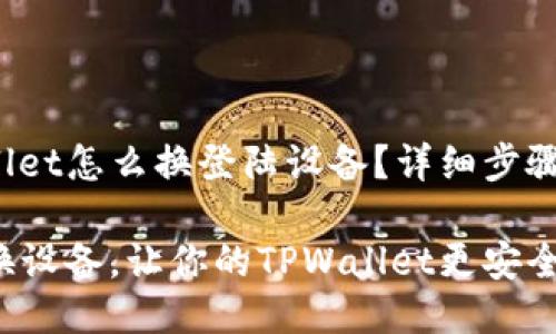 tpwallet怎么换登陆设备?详细步骤揭秘!
轻松换设备,让你的TPWallet更安全!