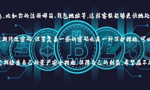 bianji找回TPWallet密码的有效攻略，让你的资产安全无忧！/bianji

TPWallet, 密码找回, 数字资产, 钱包安全, 投资理财/guanjianci

前言：数字资产安全的重要性
在数字货币迅速发展的今天，越来越多的人开始接触和使用数字资产钱包，TPWallet就是其中之一。这款钱包因其强大的功能和用户友好的界面而受到许多用户的喜爱。但随着大家对数字资产的依赖增加，密码的安全性与重要性也愈发突出。想象一下，登录钱包却因为忘记密码而无法访问，这种感觉可真让人捏一把汗。而幸运的是，TPWallet提供了一些步骤，帮助用户找回遗失的密码。

第一步：了解TPWallet的密码找回机制
首先，你需要了解TPWallet密码的保护机制。TPWallet为了保护用户资产的安全，采用了一系列的加密措施。每个用户在注册时所设置的密码，都是经过加密存储的。这就意味着，平台自身无法直接帮你找回密码。听起来可能有些可怕，但其实这也是为了保护你的财产安全，不被他人轻易获取。

第二步：寻找密码找回的途径

当你意识到自己忘记了TPWallet密码时，不必惊慌，还有一些步骤可以尝试找到你的密码。首先，你可以尝试回忆一下，可能是日常使用的常用密码，也可能是你给自己设置的密码提示。这就需要你静下心来，仔细想一下，平常用的那些小技巧。

第三步：使用手机或邮箱找回

如果你在注册TPWallet时绑定了邮箱或者手机号码，你可以尝试通过这些渠道进行密码重置。通常钱包会发送一封邮件或短信，其中会包含一个链接或者验证码，按照指示进行操作，就能重新设置密码。记得去查看一下邮箱的垃圾邮件文件夹，以免错过邮件。同时，保持手机的畅通也是很重要的，确保能及时收到短信。

第四步：查找助记词

如果你对用密码进行找回的方式不太满意，其实助记词的作用此时就体现出来了。通常在你创建TPWallet时，会生成一组助记词。这组助记词对于找回钱包至关重要，可以帮助你恢复钱包。你可以打开记事本、手机备忘录，或者任何你喜欢的存储方式来查找。但是要注意的是，助记词一定要保管好，别随便放在容易遗忘的地方。

第五步：联系TPWallet的客服

如果以上方法都没有帮助到你，不妨考虑联系TPWallet的客服团队。他们通常具备较专业的知识，能够提供给予你更多的帮助。在联系之前，最好提供一些相关的信息，比如你的注册邮箱、钱包地址等，这样客服能够更快地处理你的请求。请牢记，个人信息的安全性一定要放在第一位，不要随便向他人透露你的细节。

保持安全的使用习惯
找回密码固然重要，但在提到密码这个话题时，保持良好的安全习惯显得尤为重要。在使用TPWallet的过程中，尽量不要使用简单的密码，这样容易被猜测到。同时，定期修改密码，设置复杂一些的密码也是一种保护措施。可以尝试用数字、字母和特殊字符的组合来增加密码的强度，尽量避免使用个人信息，像是生日、姓名等这些容易被猜到的东西。

总结：密码无小事，安全常在心
经过以上几个步骤，相信你对如何找回TPWallet的密码已经有了一定的了解。在快速发展的数字货币领域，安全意识是非常重要的。尽量避免将密码随便告诉他人，定期检查自己的资产安全措施，保障自己的利益。希望在不久的将来，你也能熟练掌握这些技能，轻松地管理你的数字资产。

说到底，密码只是一个工具，而保护自己的财产安全才是关键。记联系方式，记住助记词，保持良好使用习惯，让我们共同守护数字资产的安全！