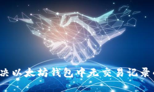 如何解决以太坊钱包中无交易记录的问题？