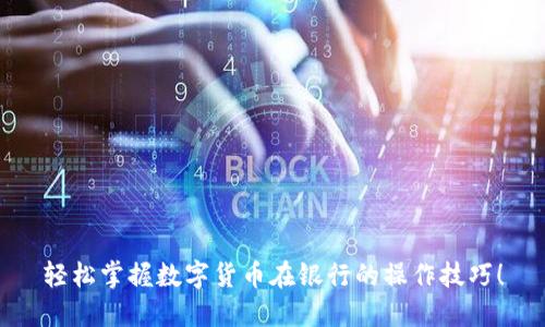 轻松掌握数字货币在银行的操作技巧！
