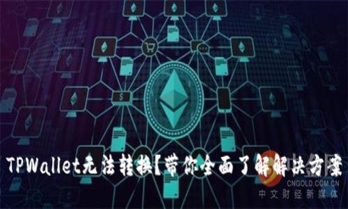 TPWallet无法转换?带你全面了解解决方案
