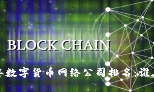 揭示2023年数字货币网络公司排名:谁在引领潮流?