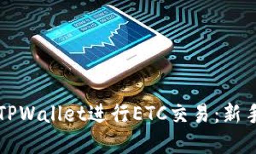 如何使用TPWallet进行ETC交易:新手完全指南
