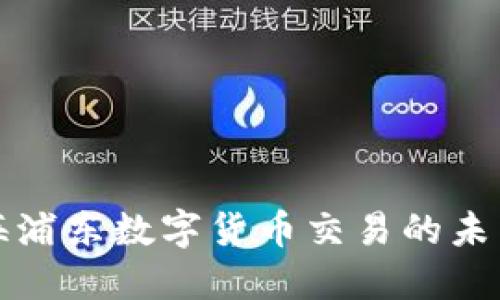 探索上海浦东数字货币交易的未来及潜力