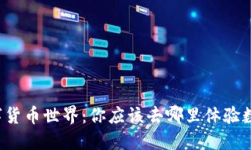 畅游数字货币世界:你应该去哪里体验数字货币?