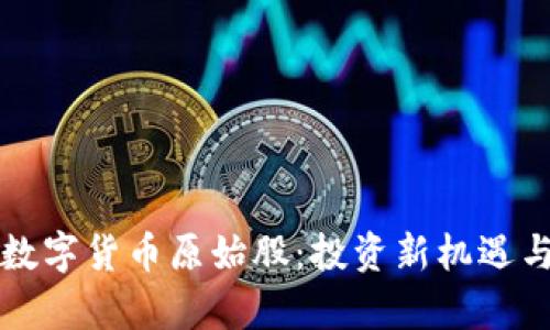 如何获得数字货币原始股：投资新机遇与风险分析