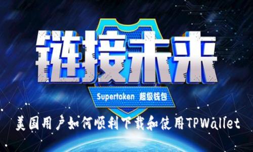 美国用户如何顺利下载和使用TPWallet