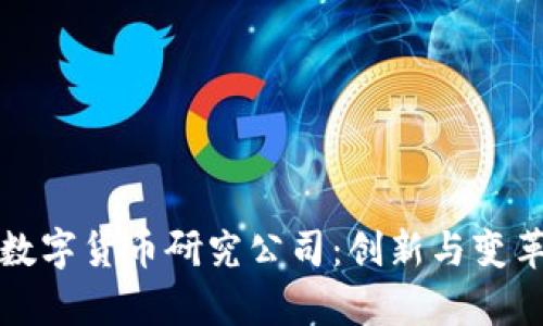 探索中国的数字货币研究公司：创新与变革的前沿力量
