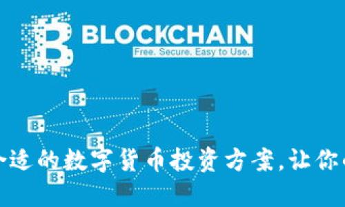 如何选择合适的数字货币投资方案，让你的资产增值