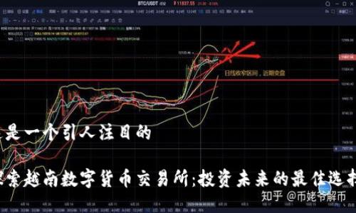这是一个引人注目的
探索越南数字货币交易所:投资未来的最佳选择!