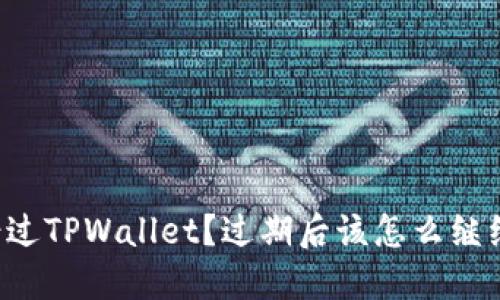 不想错过TPWallet?过期后该怎么继续使用?