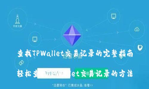 查找TPWallet交易记录的完整指南
轻松查找TPWallet交易记录的方法