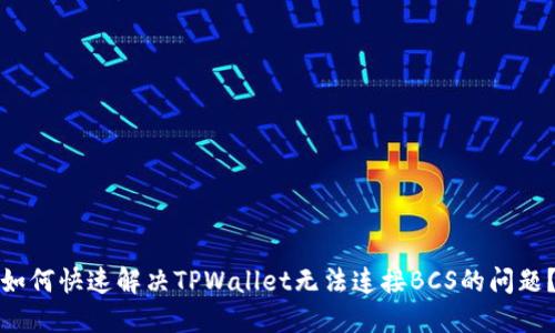 如何快速解决TPWallet无法连接BCS的问题?