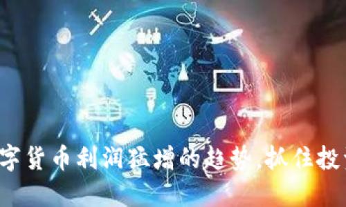 揭示数字货币利润猛增的趋势,抓住投资机会!
