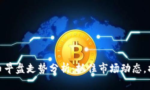 今日数字货币早盘走势分析:抓住市场动态,揭秘潜在机会