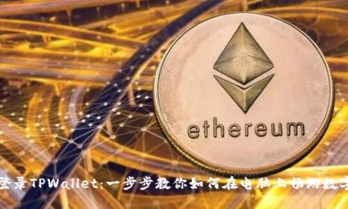 轻松登录TPWallet:一步步教你如何在电脑上畅游数字钱包