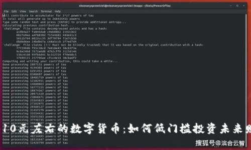 探秘10元左右的数字货币:如何低门槛投资未来财富?
