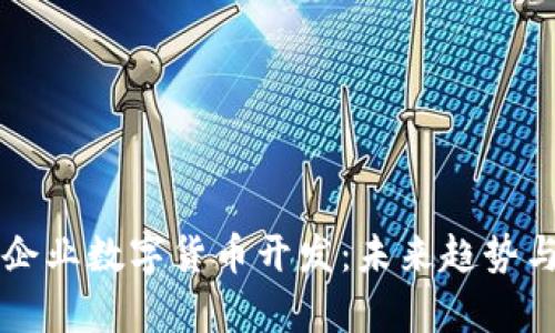 深度剖析企业数字货币开发:未来趋势与实践指南