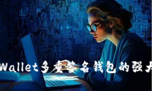 深入探索TPWallet多重签名钱包的强大功能与优势