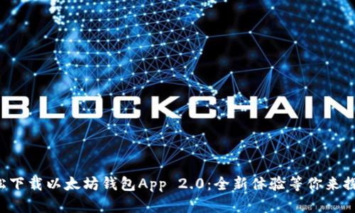 轻松下载以太坊钱包App 2.0：全新体验等你来探索！