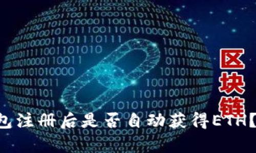 以太坊钱包注册后是否自动获得ETH?揭开真相!