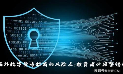 揭秘海外数字货币招商的风险点:投资者必须警惕的雷区