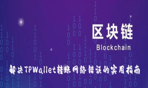 解决TPWallet转账网络错误的实用指南
