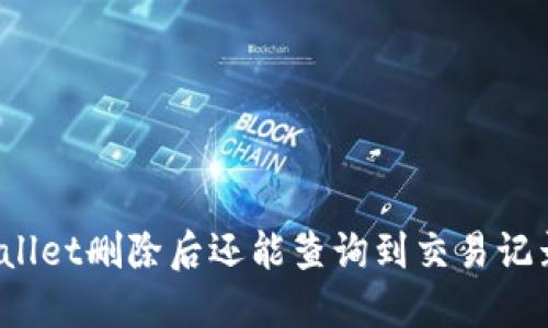 TPWallet删除后还能查询到交易记录吗?