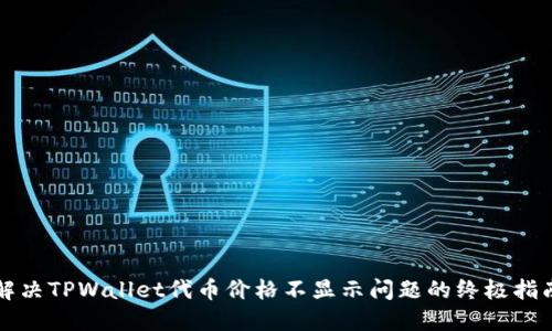 解决TPWallet代币价格不显示问题的终极指南