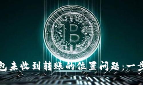 如何解决以太坊钱包未收到转账的位置问题:一步一步教你找到答案