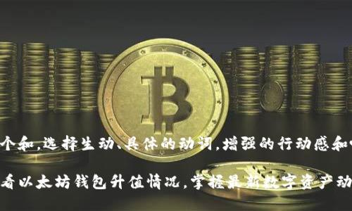 思考一个和，选择生动、具体的动词，增强的行动感和吸引力：

轻松查看以太坊钱包升值情况，掌握最新数字资产动态
