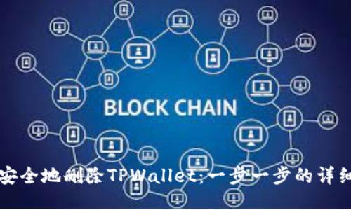 如何安全地删除TPWallet：一步一步的详细指南