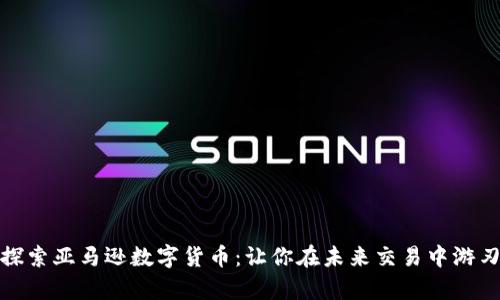 深入探索亚马逊数字货币：让你在未来交易中游刃有余