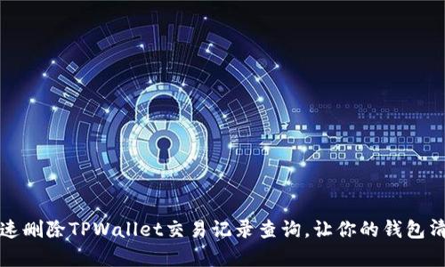 如何快速删除TPWallet交易记录查询,让你的钱包清爽如新