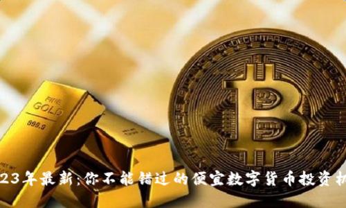 2023年最新:你不能错过的便宜数字货币投资机会