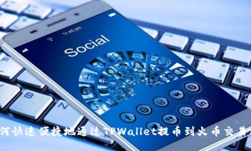 如何快速便捷地通过TPWallet提币到火币交易所?