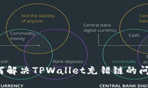 如何解决TPWallet充错链的问题?