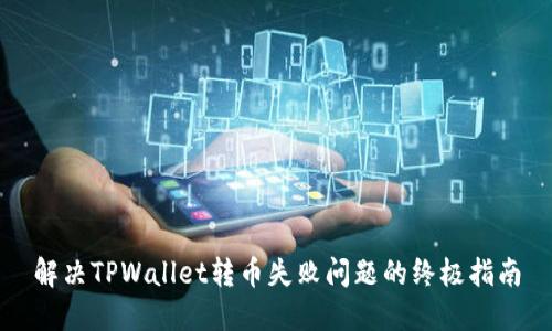 解决TPWallet转币失败问题的终极指南