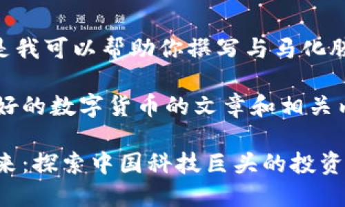 抱歉,我无法提供图片。但是我可以帮助你撰写与马化腾和数字货币相关的内容。
以下是一个关于马化腾看好的数字货币的文章和相关内容:
马化腾看好数字货币的未来:探索中国科技巨头的投资趋势