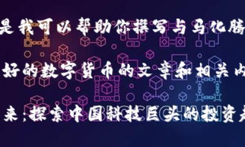 抱歉,我无法提供图片。但是我可以帮助你撰写与马化腾和数字货币相关的内容。
以下是一个关于马化腾看好的数字货币的文章和相关内容:
马化腾看好数字货币的未来:探索中国科技巨头的投资趋势