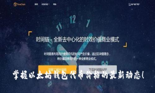 掌握以太坊钱包代币价格的最新动态!